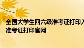 全国大学生四六级准考证打印入口（全国大学生四六级考试准考证打印官网