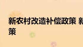 新农村改造补偿政策 新农村改造房屋补贴政策