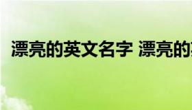 漂亮的英文名字 漂亮的英文名字女生可爱）