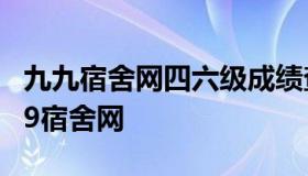 九九宿舍网四六级成绩查询 四六级查询网站99宿舍网