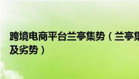 跨境电商平台兰亭集势（兰亭集势跨境电商平台的特点优势及劣势）