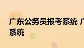 广东公务员报考系统 广东省公务员省考报名系统