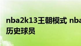 nba2k13王朝模式 nba2k13王朝模式怎么弄历史球员