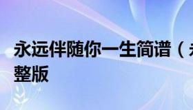 永远伴随你一生简谱（永远伴随你一生简谱完整版