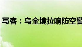 写客：乌全境拉响防空警报（多地发生爆炸）