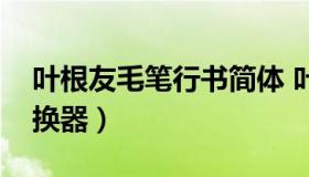 叶根友毛笔行书简体 叶根友毛笔行书简体转换器）