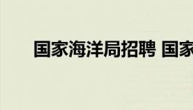 国家海洋局招聘 国家海洋局公开招聘