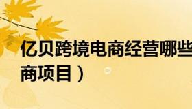 亿贝跨境电商经营哪些商品 海贝易购跨境电商项目）