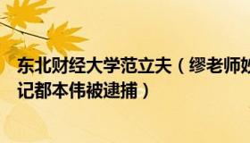 东北财经大学范立夫（缪老师妙笔生花：东北财大原党委书记都本伟被逮捕）