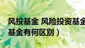 风投基金 风险投资基金、创业投资基金与PE基金有何区别）