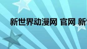 新世界动漫网 官网 新世界动漫官网世界