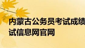 内蒙古公务员考试成绩查询 内蒙古公务员考试信息网官网