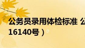 公务员录用体检标准 公务员录用体检标准2016140号）