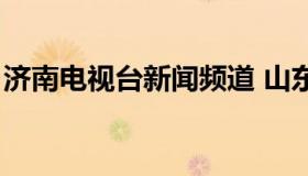 济南电视台新闻频道 山东新闻频道直播今天）