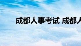 成都人事考试 成都人事考试怎么样）