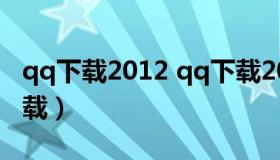 qq下载2012 qq下载2022最新版官方免费下载）