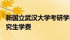 新国立武汉大学考研学费 2021年武汉大学研究生学费