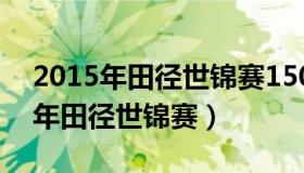 2015年田径世锦赛1500米决赛视频（2015年田径世锦赛）