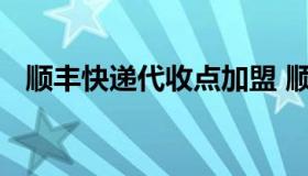 顺丰快递代收点加盟 顺丰速运代收点加盟