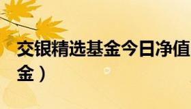 交银精选基金今日净值519688（交银精选基金）