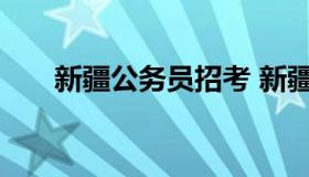 新疆公务员招考 新疆公务员考试条件