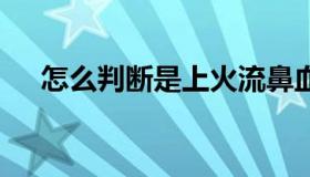 怎么判断是上火流鼻血 上火会流鼻血吗