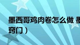 墨西哥鸡肉卷怎么做 墨西哥鸡肉卷做法视频窍门）