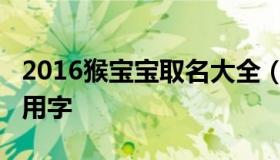 2016猴宝宝取名大全（2016年猴宝宝起名宜用字