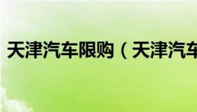 天津汽车限购（天津汽车限购政策最新2022