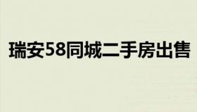 瑞安58同城二手房出售（瑞安二手房信息网