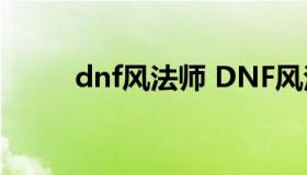 dnf风法师 DNF风法师毕业武器）