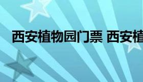 西安植物园门票 西安植物园怎么预约门票