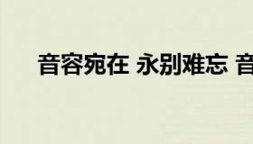 音容宛在 永别难忘 音容宛在 笑容永存