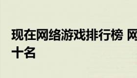 现在网络游戏排行榜 网络游戏排行榜2021前十名