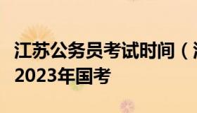 江苏公务员考试时间（江苏公务员考试时间表2023年国考