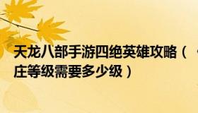 天龙八部手游四绝英雄攻略（《天龙八部手游》中参与四绝庄等级需要多少级）