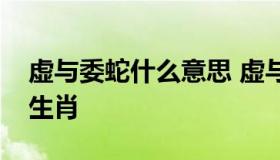 虚与委蛇什么意思 虚与委蛇是什么意思打一生肖