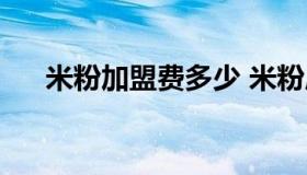 米粉加盟费多少 米粉店加盟费多少钱）