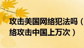 攻击美国网络犯法吗（央广网：美国NSA网络攻击中国上万次）