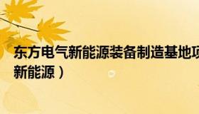 东方电气新能源装备制造基地项目土地购买要求（东方电气新能源）