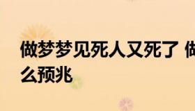 做梦梦见死人又死了 做梦梦见死人又死了什么预兆