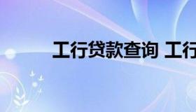 工行贷款查询 工行贷款查询要求