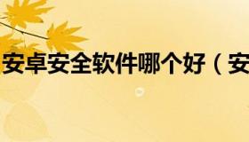 安卓安全软件哪个好（安卓手机安全软件排行