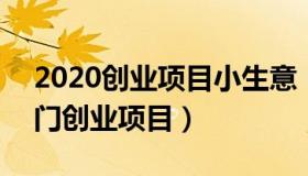 2020创业项目小生意（找生意项目 2020热门创业项目）