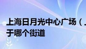 上海日月光中心广场（上海日月光中心广场属于哪个街道