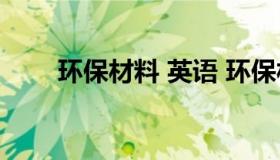 环保材料 英语 环保材料的英文翻译