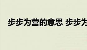 步步为营的意思 步步为营的意思打一生肖