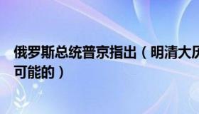 俄罗斯总统普京指出（明清大历史：普京称孤立俄罗斯是不可能的）