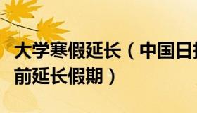 大学寒假延长（中国日报网：多所高校寒假提前延长假期）