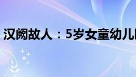 汉阙故人：5岁女童幼儿园跌倒呕吐送医离世